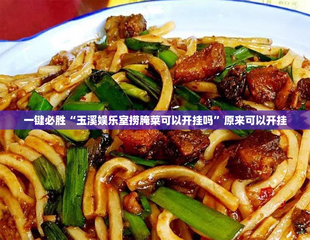 一键必胜“玉溪娱乐室捞腌菜可以开挂吗”原来可以开挂