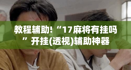 教程辅助!“17麻将有挂吗	”开挂(透视)辅助神器