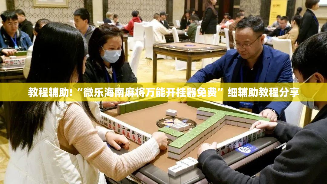 教程辅助!“微乐海南麻将万能开挂器免费”细辅助教程分享
