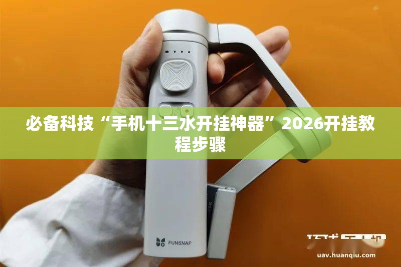 必备科技“手机十三水开挂神器	”2026开挂教程步骤