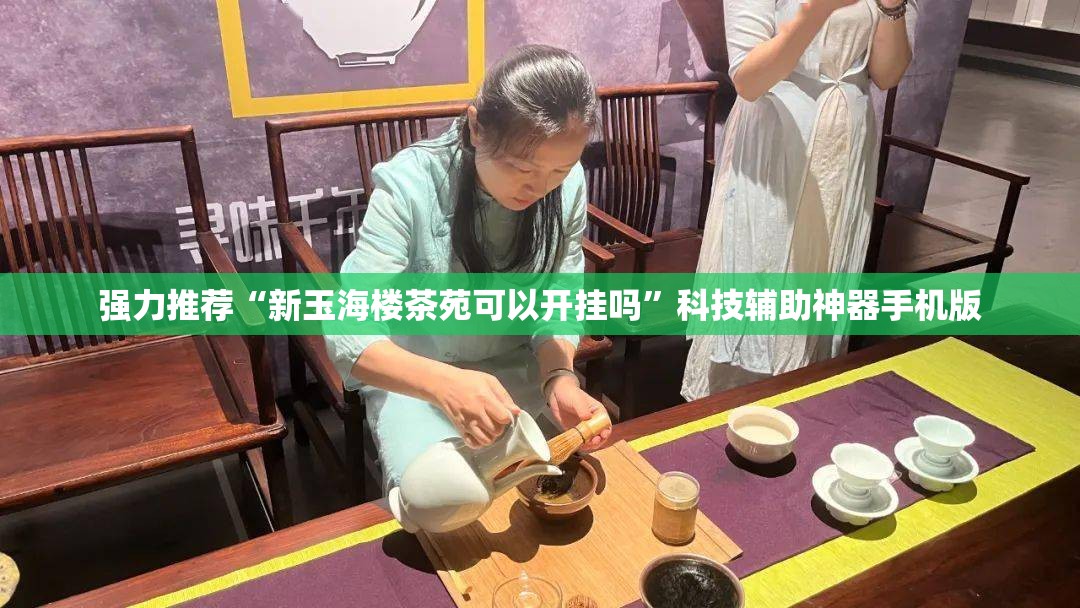 强力推荐“新玉海楼茶苑可以开挂吗”科技辅助神器手机版