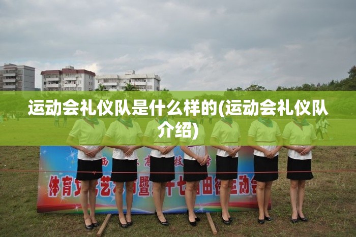 运动会礼仪队是什么样的(运动会礼仪队介绍) 运动会礼仪队是什么样的(运动会礼仪队介绍)