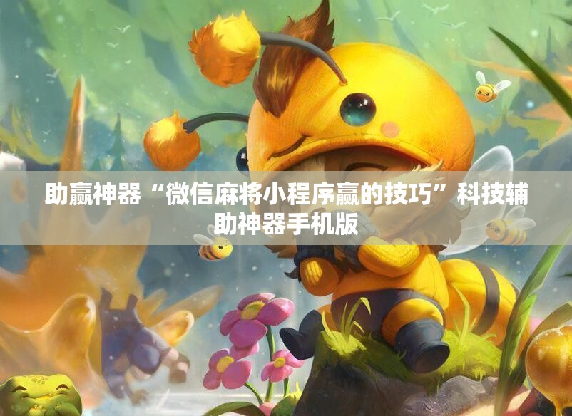 助赢神器“微信麻将小程序赢的技巧”科技辅助神器手机版