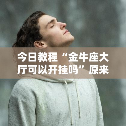 今日教程“金牛座大厅可以开挂吗”原来可以开挂