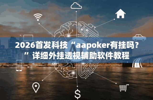 2026首发科技“aapoker有挂吗？”详细外挂透视辅助软件教程