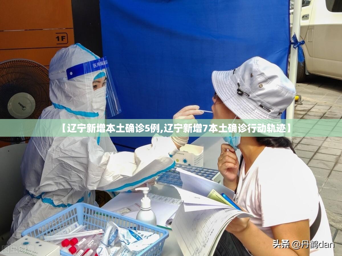 【辽宁新增本土确诊5例,辽宁新增7本土确诊行动轨迹】 【辽宁新增本土确诊5例,辽宁新增7本土确诊行动轨迹】