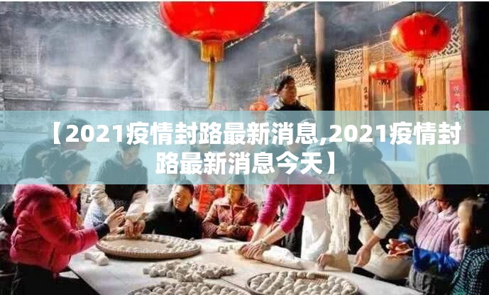 【2021疫情封路最新消息,2021疫情封路最新消息今天】 【2021疫情封路最新消息,2021疫情封路最新消息今天】