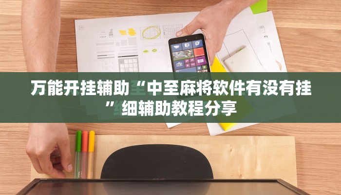 万能开挂辅助“中至麻将软件有没有挂”细辅助教程分享