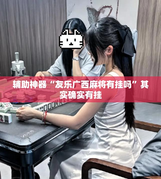 辅助神器“友乐广西麻将有挂吗”其实确实有挂