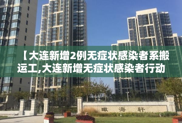 【大连新增2例无症状感染者系搬运工,大连新增无症状感染者行动轨迹】 【大连新增2例无症状感染者系搬运工,大连新增无症状感染者行动轨迹】