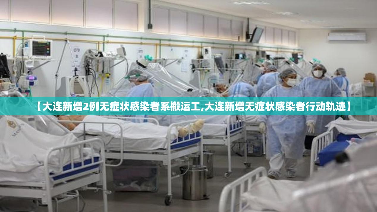 【大连新增2例无症状感染者系搬运工,大连新增无症状感染者行动轨迹】