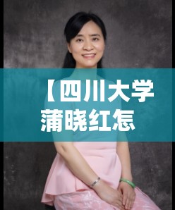 【四川大学蒲晓红怎么样,四川大学蒲晓红怎么样了】