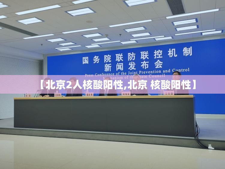 【北京2人核酸阳性,北京 核酸阳性】 【北京2人核酸阳性,北京 核酸阳性】