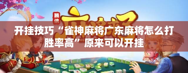 开挂技巧“雀神麻将广东麻将怎么打胜率高	”原来可以开挂