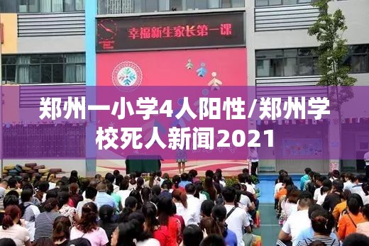 郑州一小学4人阳性/郑州学校死人新闻2021