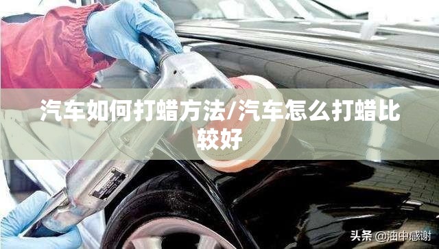 汽车如何打蜡方法/汽车怎么打蜡比较好 汽车如何打蜡方法/汽车怎么打蜡比较好