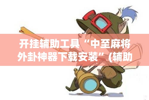 开挂辅助工具“中至麻将外卦神器下载安装	”(辅助神器)开挂详细教程