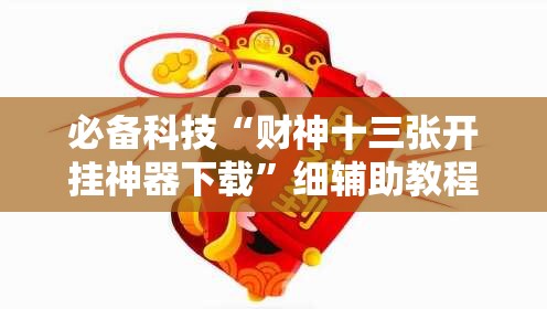 必备科技“财神十三张开挂神器下载”细辅助教程分享