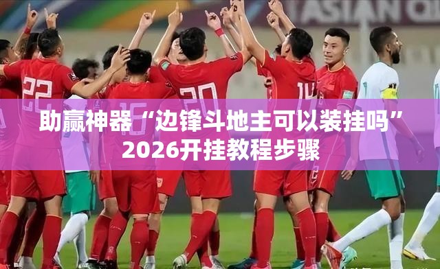 助赢神器“边锋斗地主可以装挂吗”2026开挂教程步骤