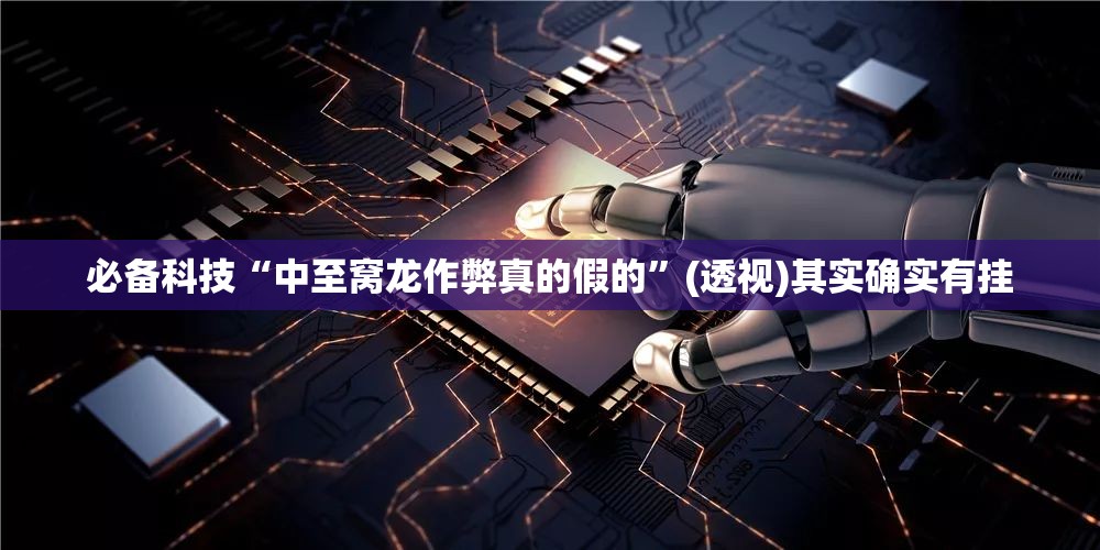必备科技“中至窝龙作弊真的假的”(透视)其实确实有挂