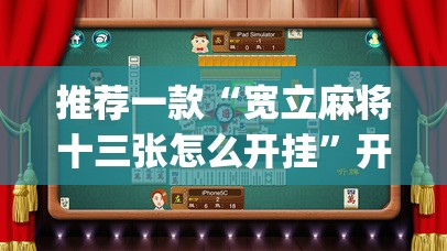 推荐一款“宽立麻将十三张怎么开挂”开挂(透视)辅助教程
