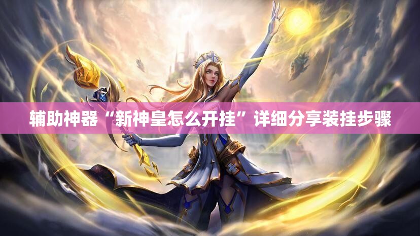 辅助神器“新神皇怎么开挂”详细分享装挂步骤