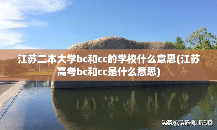 江苏二本大学bc和cc的学校什么意思(江苏高考bc和cc是什么意思) 江苏二本大学bc和cc的学校什么意思(江苏高考bc和cc是什么意思)