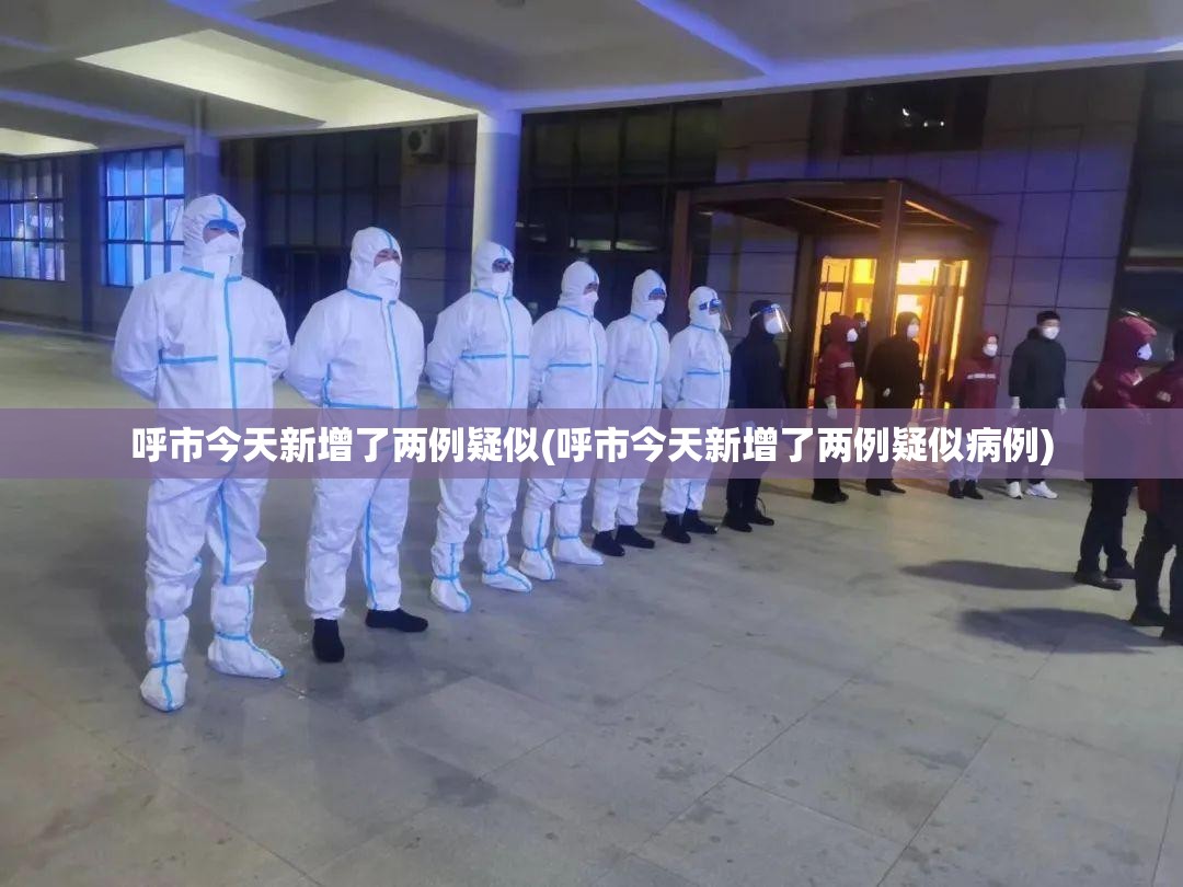 呼市今天新增了两例疑似(呼市今天新增了两例疑似病例)