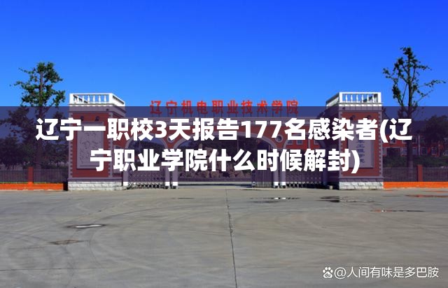 辽宁一职校3天报告177名感染者(辽宁职业学院什么时候解封) 辽宁一职校3天报告177名感染者(辽宁职业学院什么时候解封)