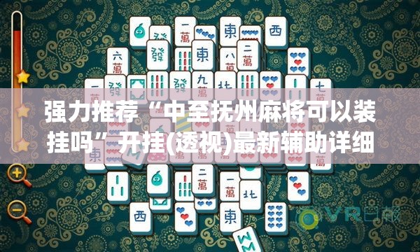 强力推荐“中至抚州麻将可以装挂吗”开挂(透视)最新辅助详细
