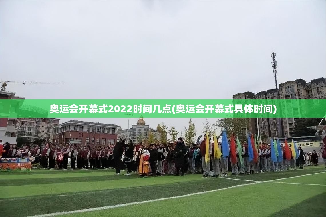 奥运会开幕式2022时间几点(奥运会开幕式具体时间) 奥运会开幕式2022时间几点(奥运会开幕式具体时间)