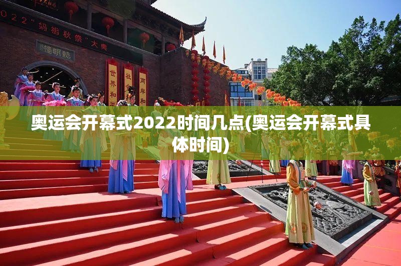 奥运会开幕式2022时间几点(奥运会开幕式具体时间) 奥运会开幕式2022时间几点(奥运会开幕式具体时间)