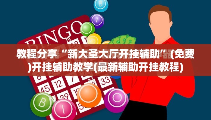 教程分享“新大圣大厅开挂辅助”(免费)开挂辅助教学(最新辅助开挂教程)