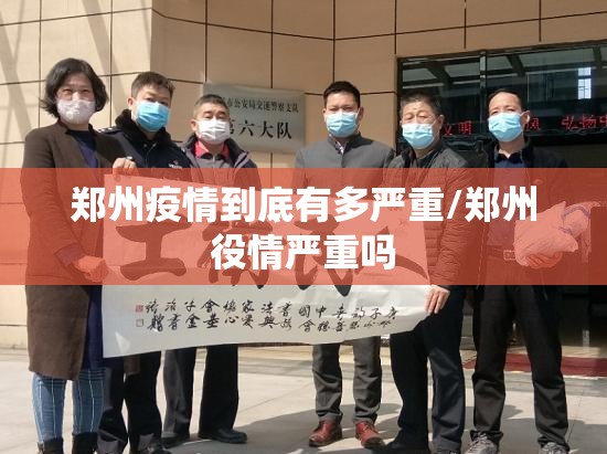 郑州疫情到底有多严重/郑州役情严重吗 郑州疫情到底有多严重/郑州役情严重吗