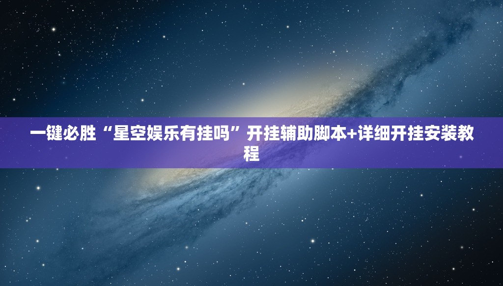 一键必胜“星空娱乐有挂吗”开挂辅助脚本+详细开挂安装教程