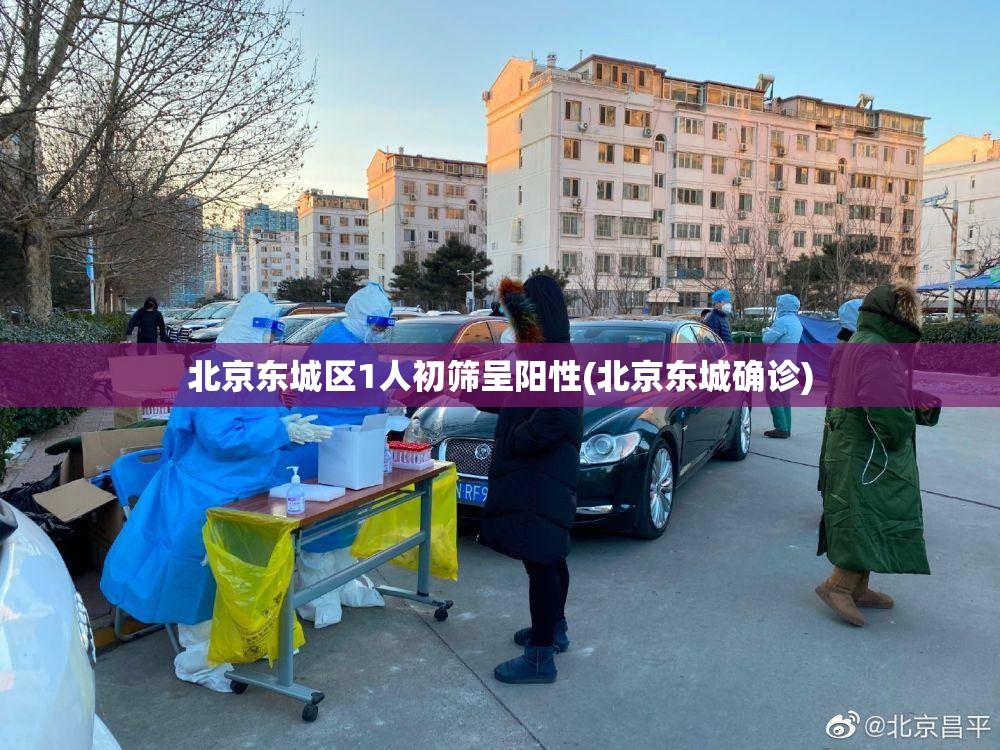 北京东城区1人初筛呈阳性(北京东城确诊)