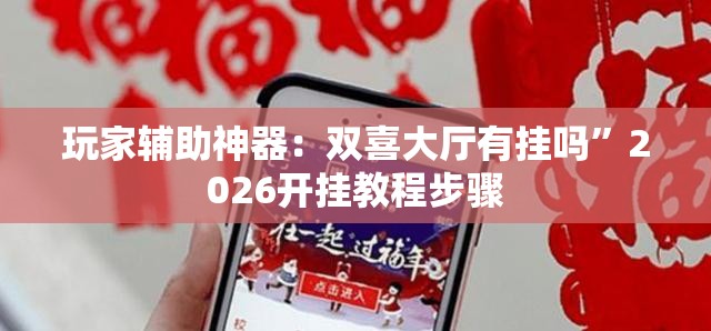 玩家辅助神器：双喜大厅有挂吗”2026开挂教程步骤
