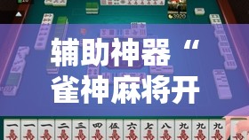 辅助神器“雀神麻将开挂器”详细外挂透视辅助软件教程