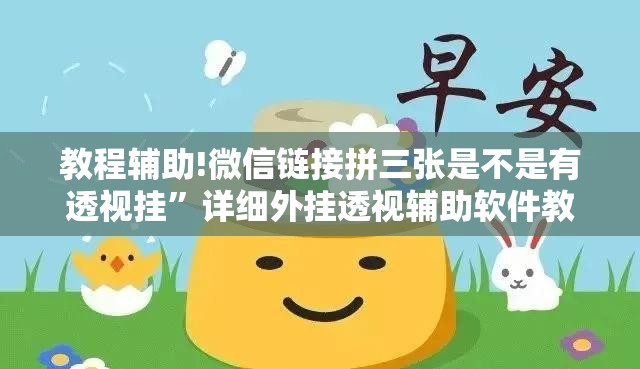 教程辅助!微信链接拼三张是不是有透视挂”详细外挂透视辅助软件教程