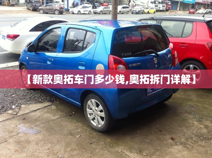 【新款奥拓车门多少钱,奥拓拆门详解】 【新款奥拓车门多少钱,奥拓拆门详解】