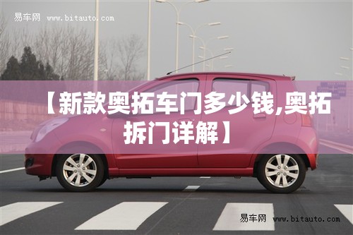 【新款奥拓车门多少钱,奥拓拆门详解】 【新款奥拓车门多少钱,奥拓拆门详解】