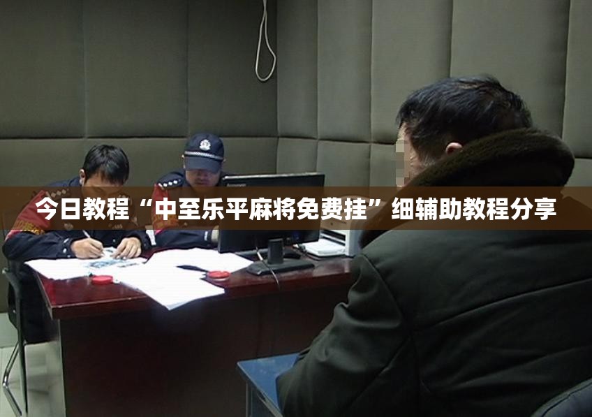 今日教程“中至乐平麻将免费挂”细辅助教程分享