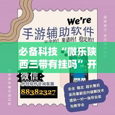 必备科技“微乐陕西三带有挂吗”开挂(透视)辅助神器