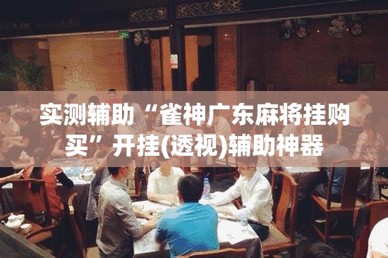 实测辅助“雀神广东麻将挂购买”开挂(透视)辅助神器
