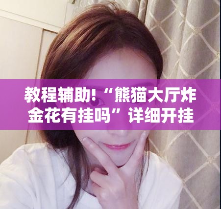 教程辅助!“熊猫大厅炸金花有挂吗”详细开挂教程