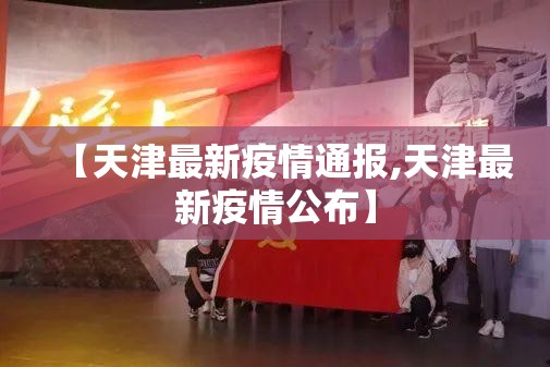 【天津最新疫情通报,天津最新疫情公布】 【天津最新疫情通报,天津最新疫情公布】
