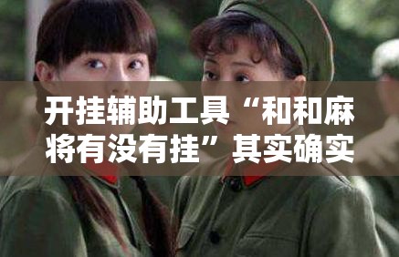 开挂辅助工具“和和麻将有没有挂”其实确实有挂