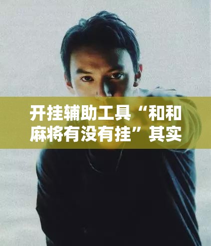开挂辅助工具“和和麻将有没有挂	”其实确实有挂