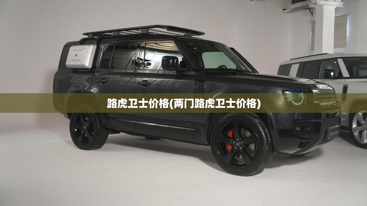 路虎卫士价格(两门路虎卫士价格) 路虎卫士价格(两门路虎卫士价格)