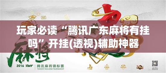 玩家必读“腾讯广东麻将有挂吗”开挂(透视)辅助神器